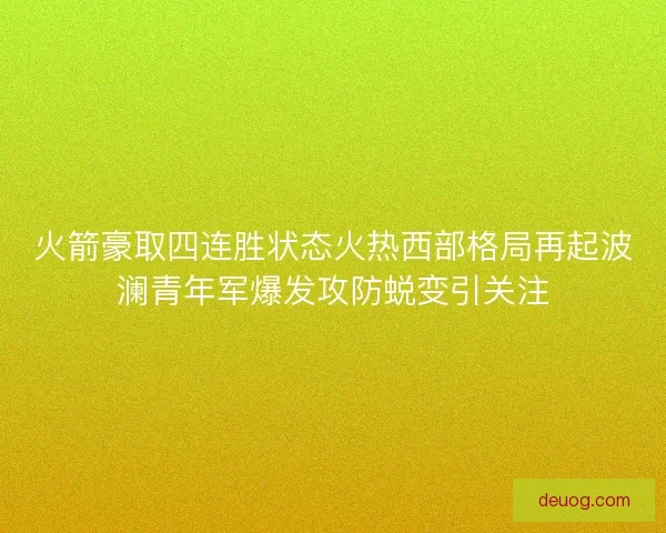 火箭豪取四连胜状态火热西部格局再起波澜青年军爆发攻防蜕变引关注