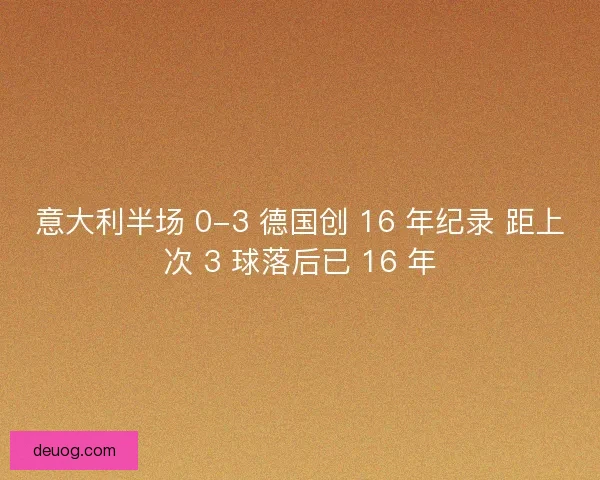 意大利半场 0-3 德国创 16 年纪录 距上次 3 球落后已 16 年