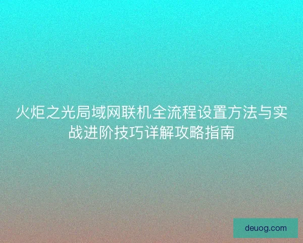 火炬之光局域网联机全流程设置方法与实战进阶技巧详解攻略指南
