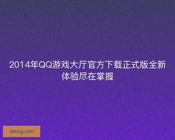 2014年QQ游戏大厅官方下载正式版全新体验尽在掌握