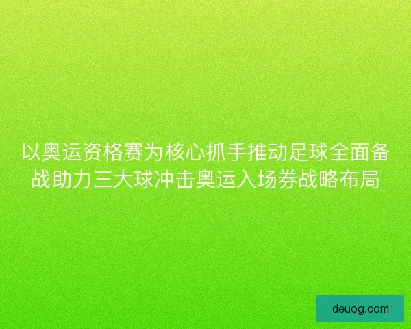 以奥运资格赛为核心抓手推动足球全面备战助力三大球冲击奥运入场券战略布局