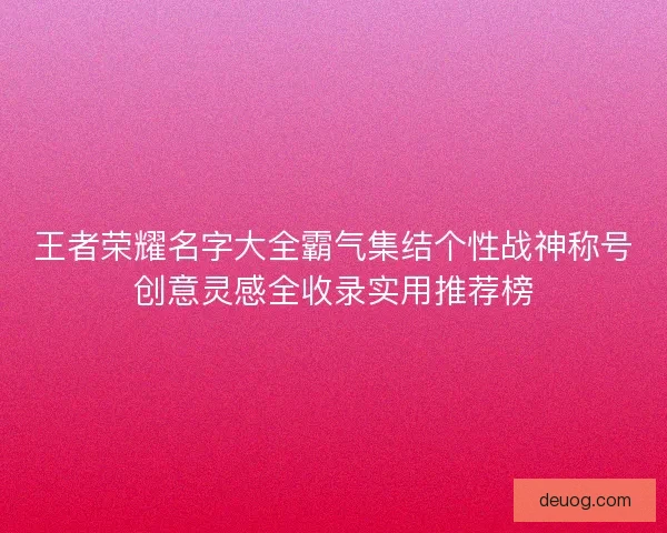 王者荣耀名字大全霸气集结个性战神称号创意灵感全收录实用推荐榜