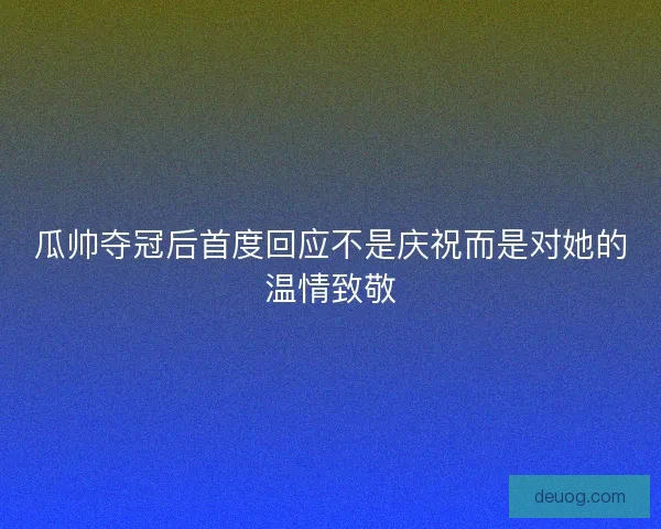 瓜帅夺冠后首度回应不是庆祝而是对她的温情致敬