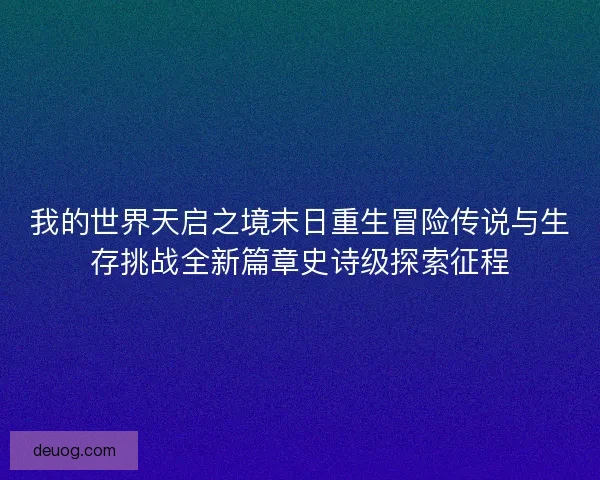 我的世界天启之境末日重生冒险传说与生存挑战全新篇章史诗级探索征程