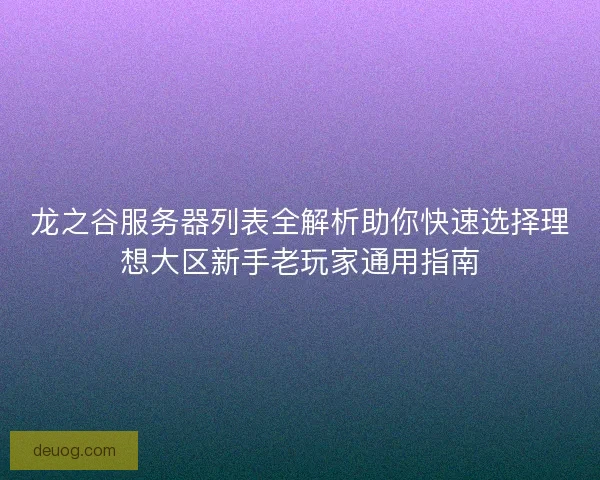 龙之谷服务器列表全解析助你快速选择理想大区新手老玩家通用指南